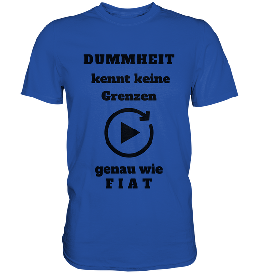 DUMMHEIT KENNT KEINE GRENZEN - GENAU WIE FIAT (einheitliche Schrift) # PLAYBUTTON UNENDLICH - Classic Shirt