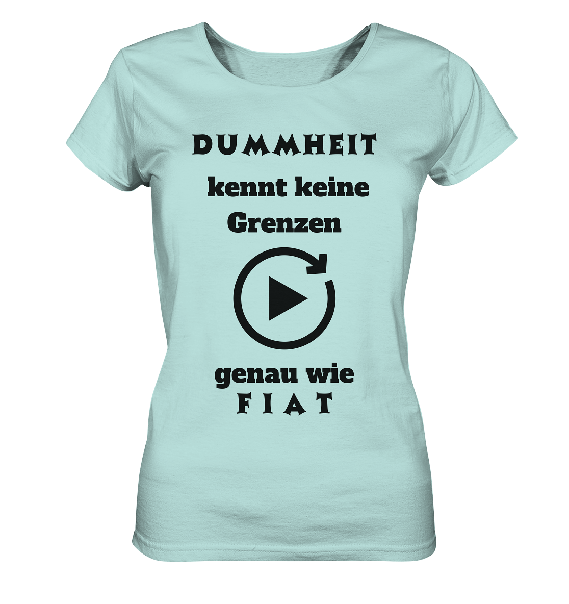 DUMMHEIT KENNT KEINE GRENZEN - GENAU WIE FIAT (ENDLOS-PLAYBUTTON) - Ladies Collection 21% Rabatt bis zum Halving 2024) - Ladies Organic Shirt