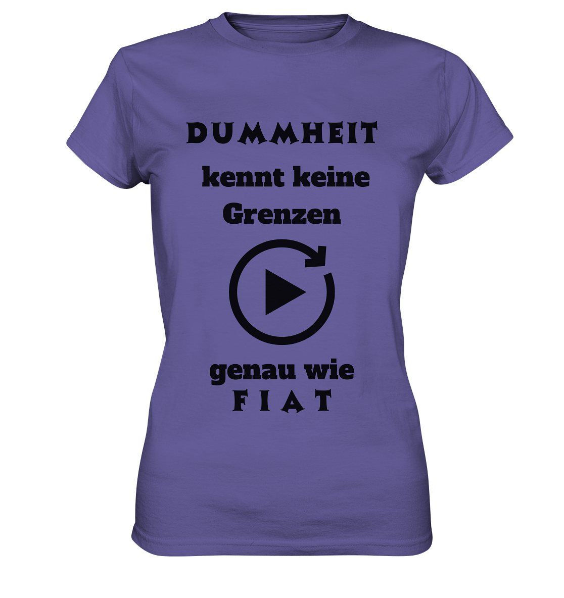 DUMMHEIT KENNT KEINE GRENZEN - GENAU WIE FIAT (ENDLOS-PLAYBUTTON) - Ladies Collection 21% Rabatt bis zum Halving 2024) - Ladies Premium Shirt