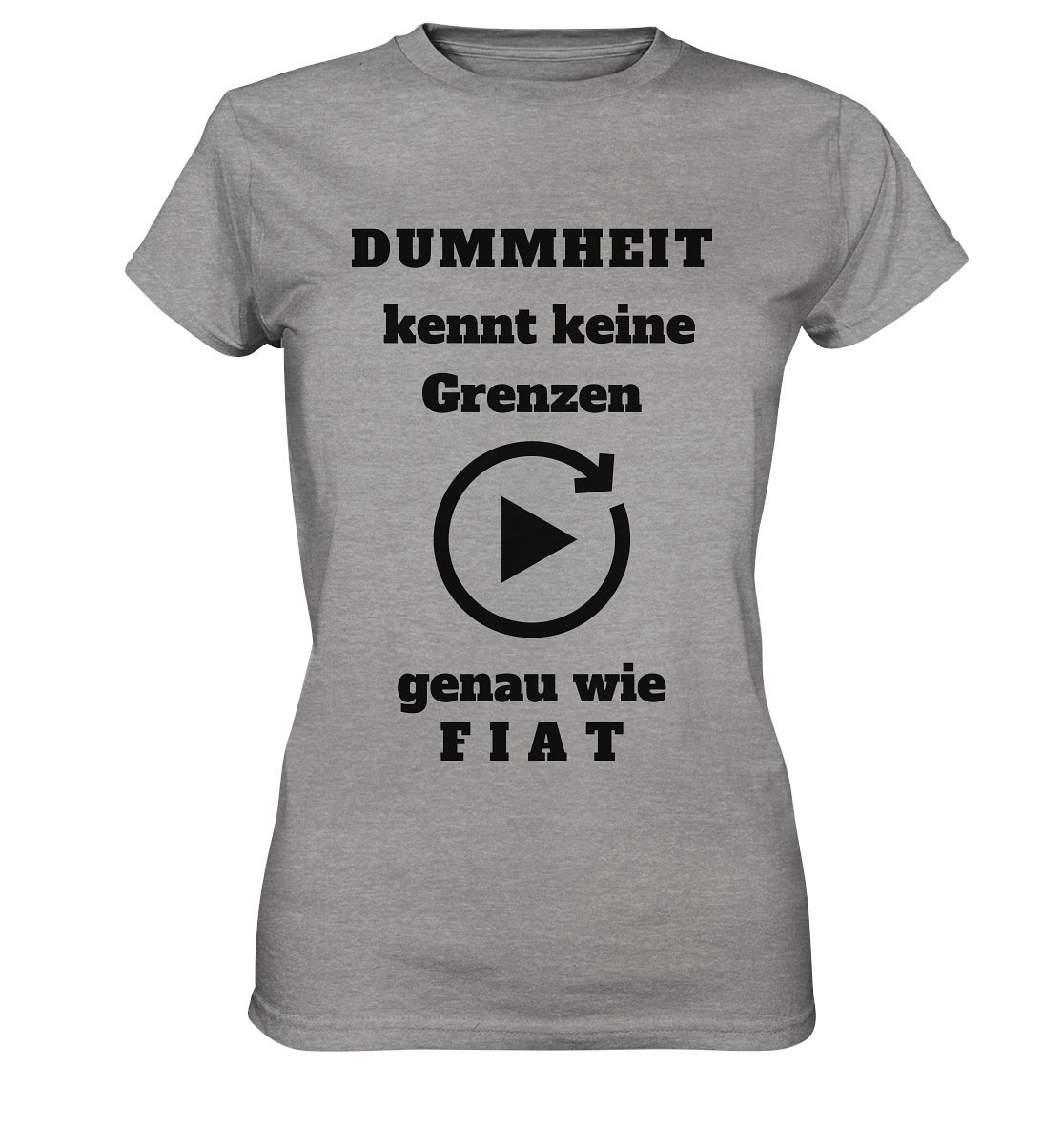 DUMMHEIT KENNT KEINE GRENZEN - GENAU WIE FIAT (ENDLOS-PLAYBUTTON) # einheitliche Schrift # Ladies Collection 21% Rabatt bis zum Halving 2024  - Ladies Premium Shirt