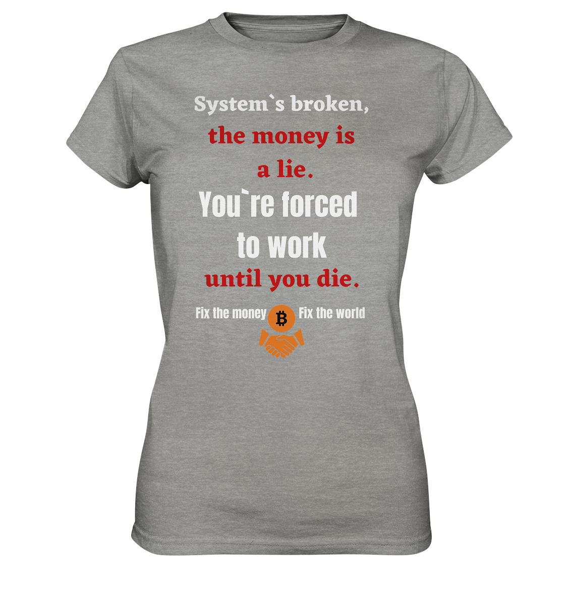 System`s broken, the money is a lie. You`re forced to work until you die. (Ladies C. 21% Rabatt bis zum Halving 2024) - Ladies Premium Shirt