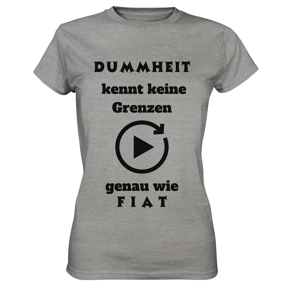 DUMMHEIT KENNT KEINE GRENZEN - GENAU WIE FIAT (ENDLOS-PLAYBUTTON) - Ladies Collection 21% Rabatt bis zum Halving 2024) - Ladies Premium Shirt