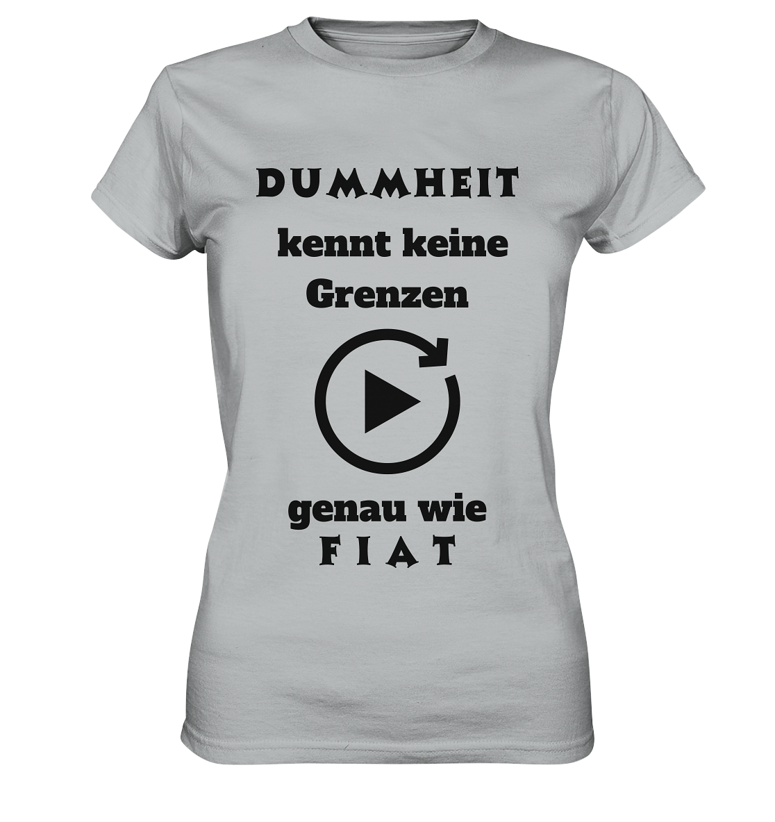 DUMMHEIT KENNT KEINE GRENZEN - GENAU WIE FIAT (ENDLOS-PLAYBUTTON) - Ladies Collection 21% Rabatt bis zum Halving 2024) - Ladies Premium Shirt
