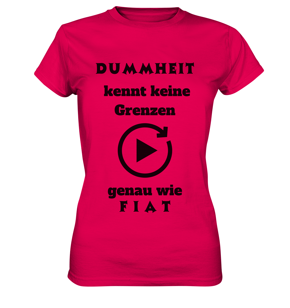 DUMMHEIT KENNT KEINE GRENZEN - GENAU WIE FIAT (ENDLOS-PLAYBUTTON) - Ladies Collection 21% Rabatt bis zum Halving 2024) - Ladies Premium Shirt