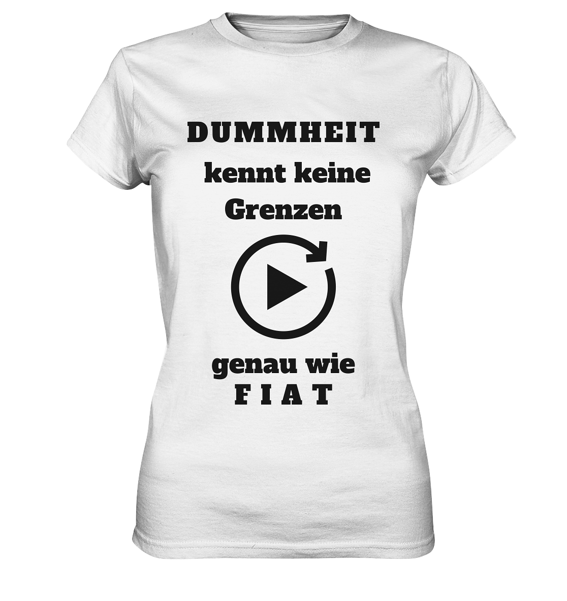 DUMMHEIT KENNT KEINE GRENZEN - GENAU WIE FIAT (ENDLOS-PLAYBUTTON) # einheitliche Schrift # Ladies Collection 21% Rabatt bis zum Halving 2024  - Ladies Premium Shirt