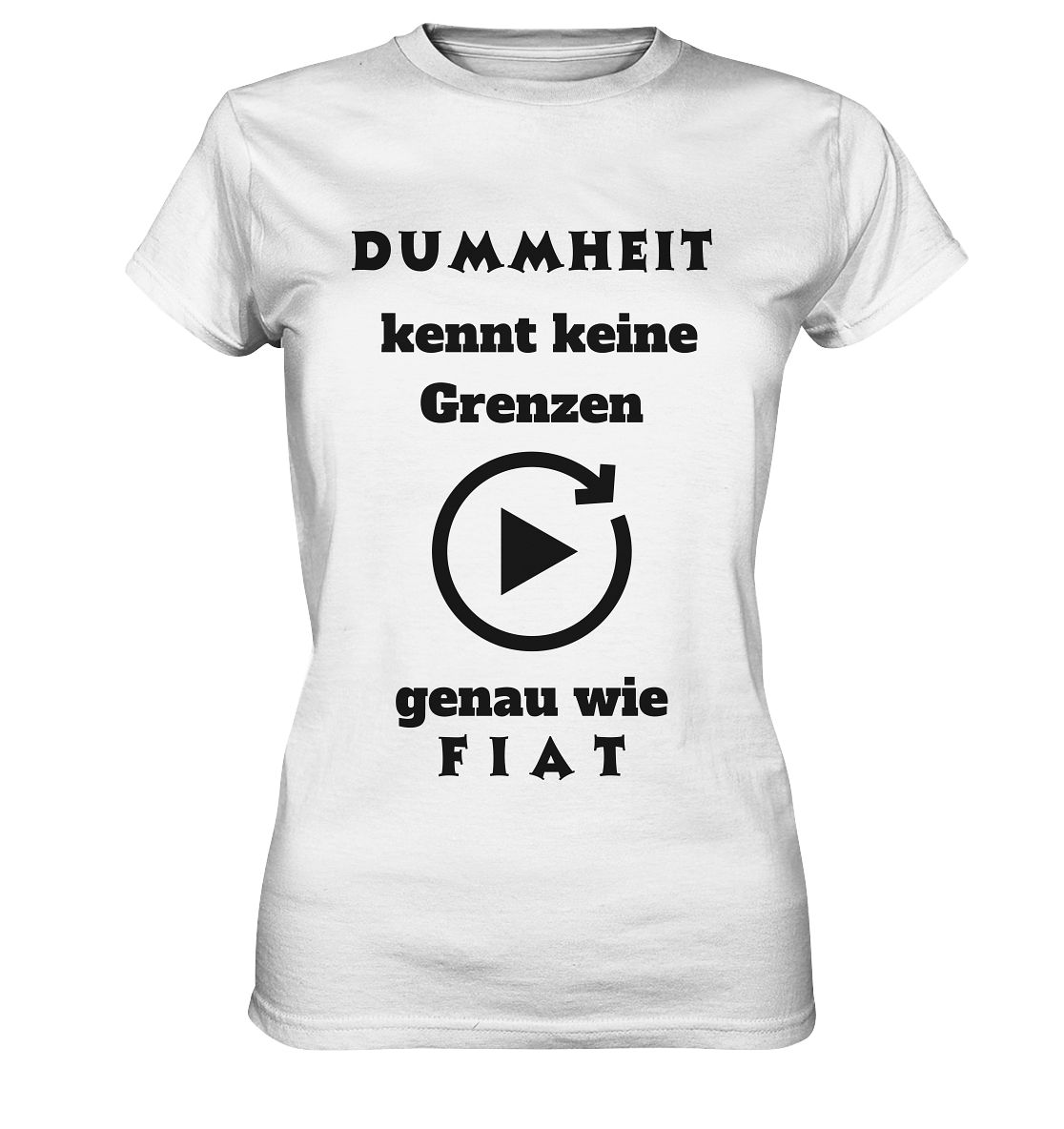 DUMMHEIT KENNT KEINE GRENZEN - GENAU WIE FIAT (ENDLOS-PLAYBUTTON) - Ladies Collection 21% Rabatt bis zum Halving 2024) - Ladies Premium Shirt