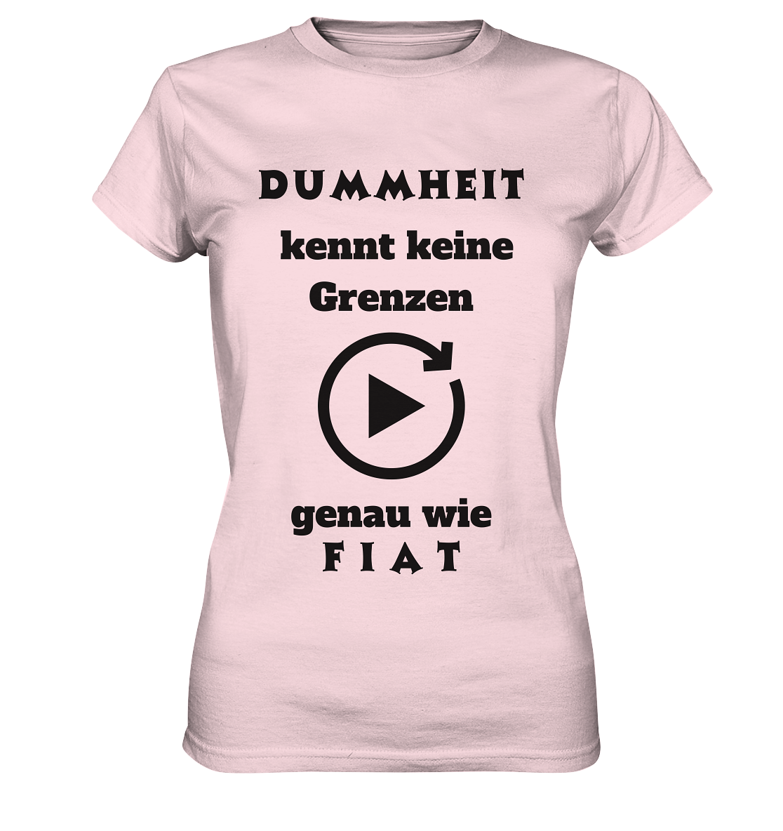 DUMMHEIT KENNT KEINE GRENZEN - GENAU WIE FIAT (ENDLOS-PLAYBUTTON) - Ladies Collection 21% Rabatt bis zum Halving 2024) - Ladies Premium Shirt