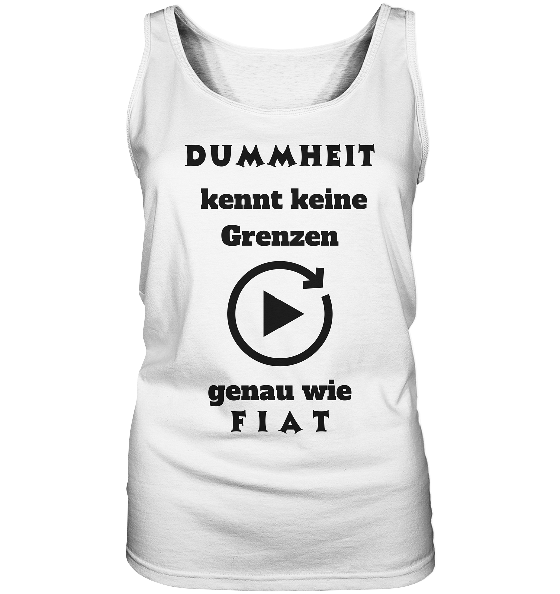 DUMMHEIT KENNT KEINE GRENZEN - GENAU WIE FIAT (ENDLOS-PLAYBUTTON) - Ladies Collection 21% Rabatt bis zum Halving 2024) - Ladies Tank-Top