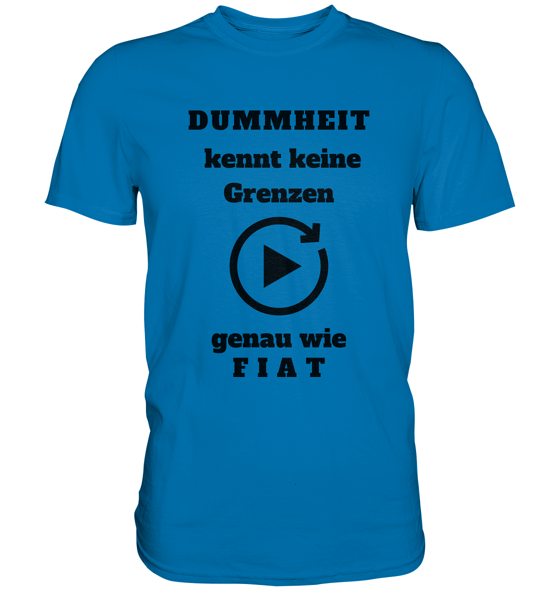 DUMMHEIT KENNT KEINE GRENZEN - GENAU WIE FIAT (einheitliche Schrift) # PLAYBUTTON UNENDLICH - Premium Shirt