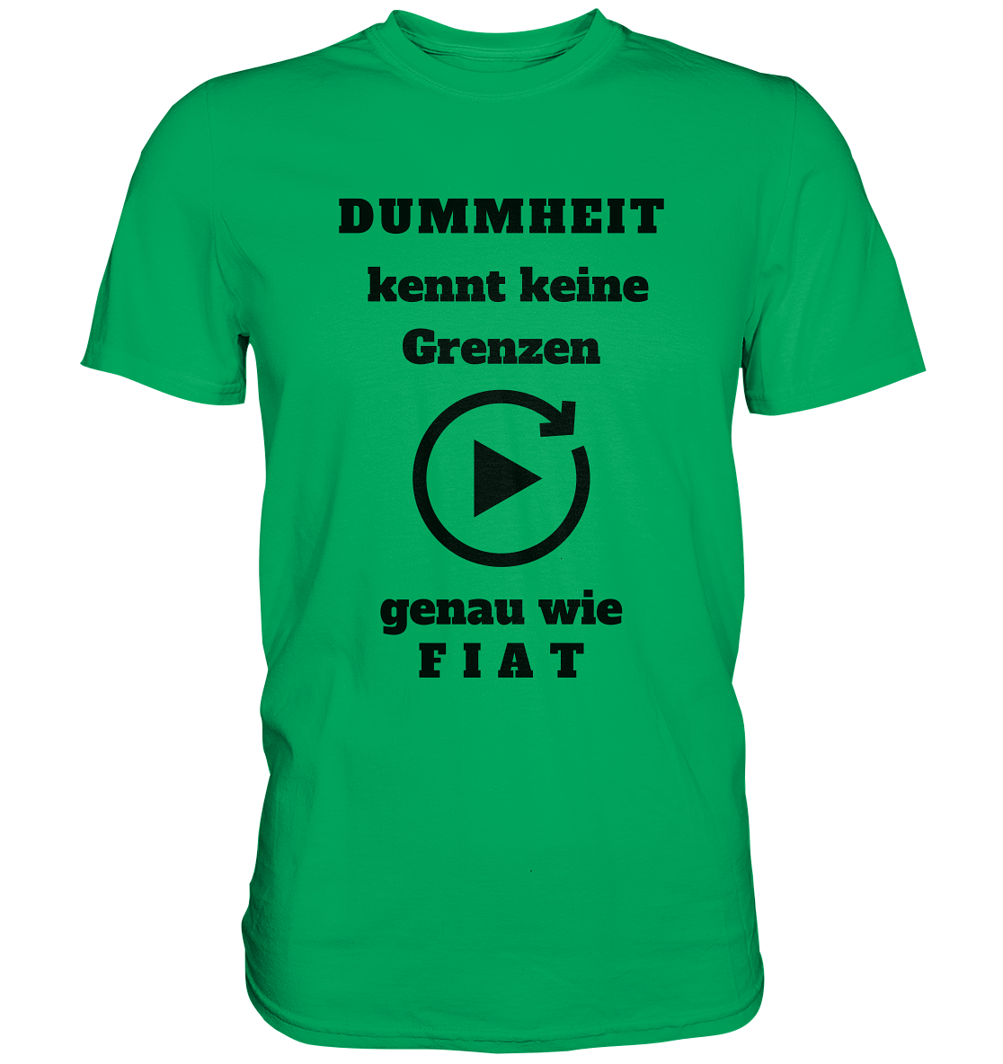 DUMMHEIT KENNT KEINE GRENZEN - GENAU WIE FIAT (einheitliche Schrift) # PLAYBUTTON UNENDLICH - Premium Shirt