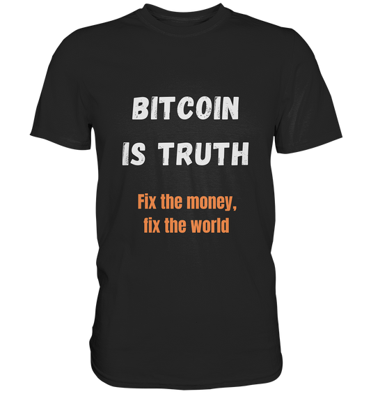 BITCOIN IS TRUTH - Fix the money, fix the world   - Premium Shirt