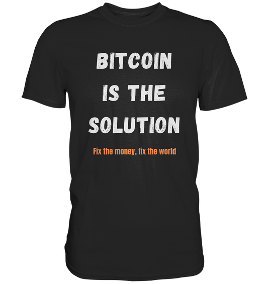 BITCOIN IS THE SOLUTION - Fix the money, fix the world    - Premium Shirt