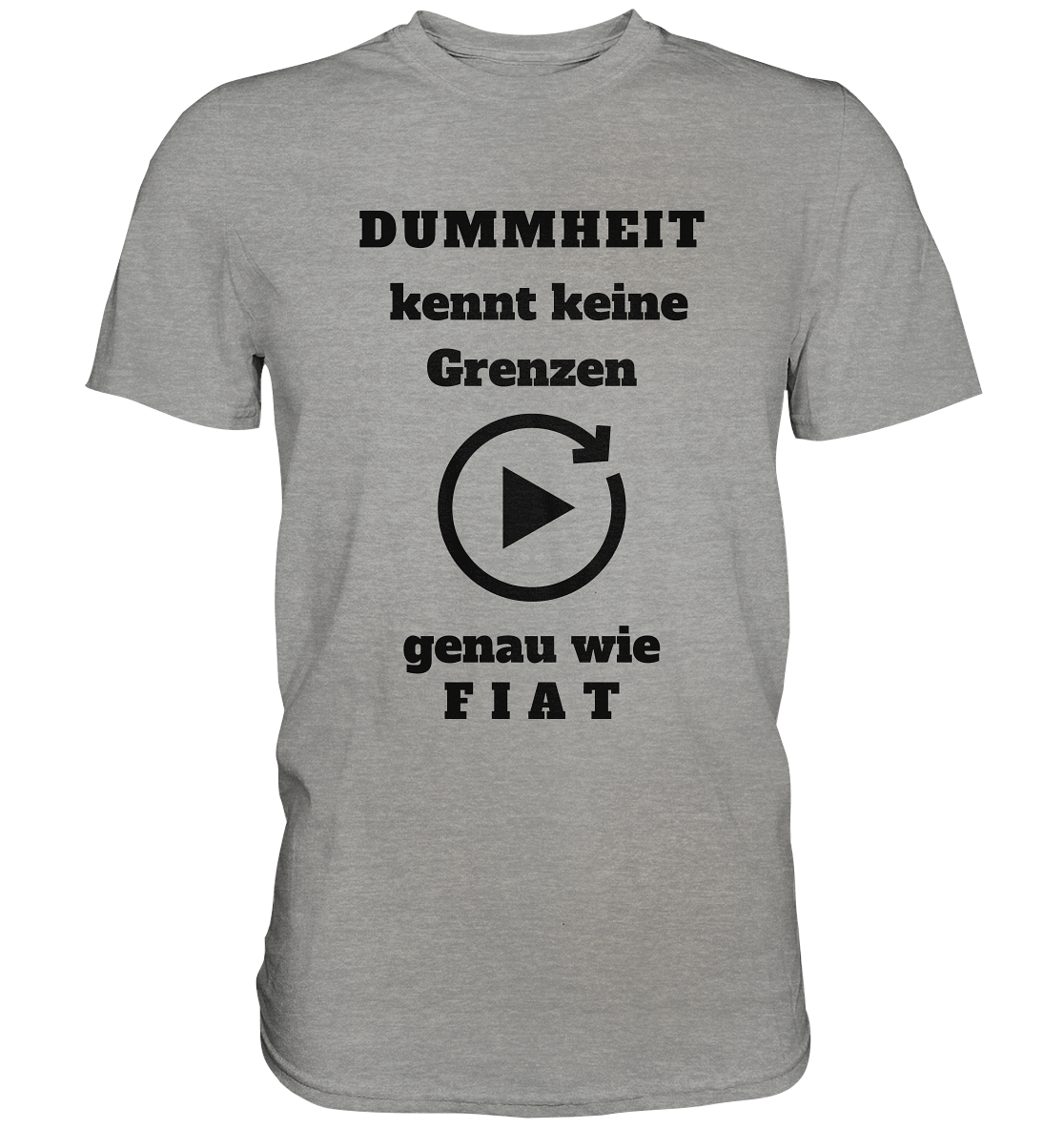 DUMMHEIT KENNT KEINE GRENZEN - GENAU WIE FIAT (einheitliche Schrift) # PLAYBUTTON UNENDLICH - Premium Shirt