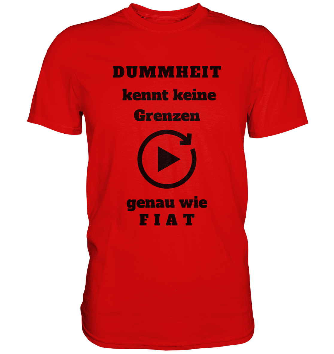 DUMMHEIT KENNT KEINE GRENZEN - GENAU WIE FIAT (einheitliche Schrift) # PLAYBUTTON UNENDLICH - Premium Shirt