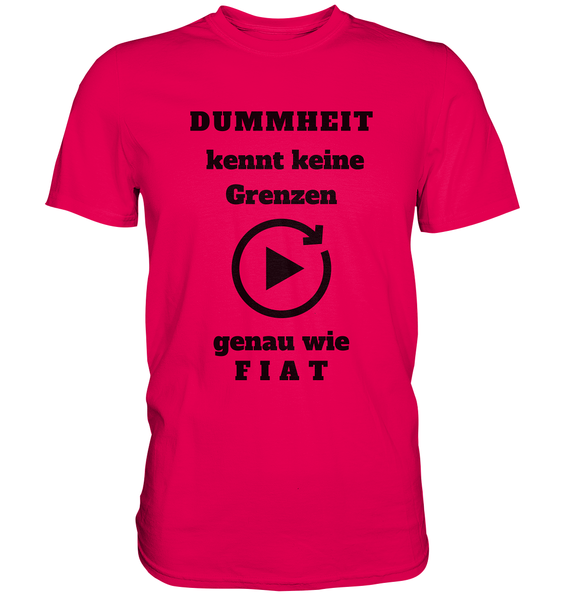 DUMMHEIT KENNT KEINE GRENZEN - GENAU WIE FIAT (einheitliche Schrift) # PLAYBUTTON UNENDLICH - Premium Shirt