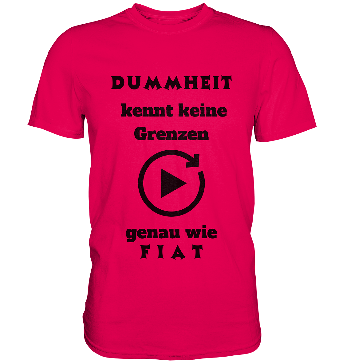 DUMMHEIT KENNT KEINE GRENZEN - GENAU WIE FIAT (ENDLOS-PLAYBUTTON) - Ladies Collection 21% Rabatt bis zum Halving 2024) - Premium Shirt
