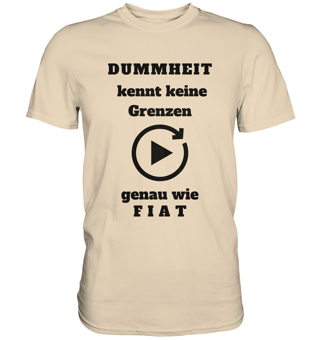 DUMMHEIT KENNT KEINE GRENZEN - GENAU WIE FIAT (einheitliche Schrift) # PLAYBUTTON UNENDLICH - Premium Shirt