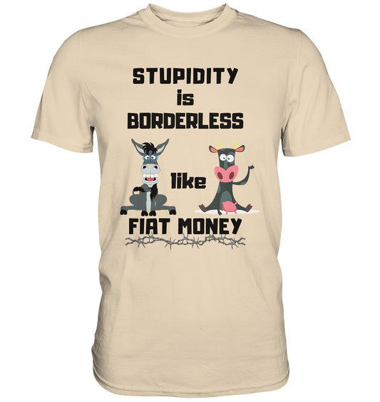 STUPIDITY is BORDERLESS like FIAT MONEY (Esel & Kuh support) - Premium Shirt