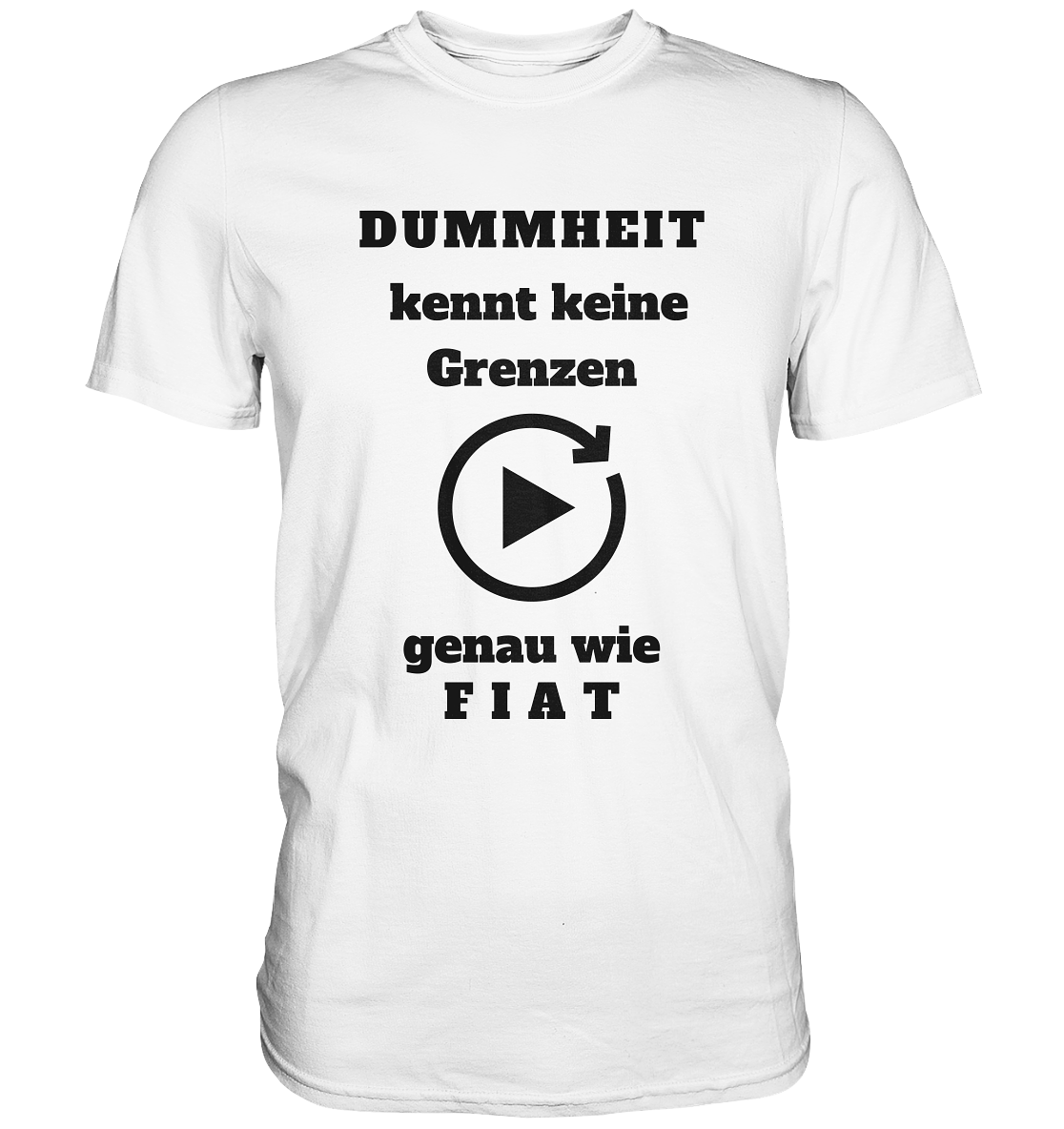 DUMMHEIT KENNT KEINE GRENZEN - GENAU WIE FIAT (einheitliche Schrift) # PLAYBUTTON UNENDLICH - Premium Shirt