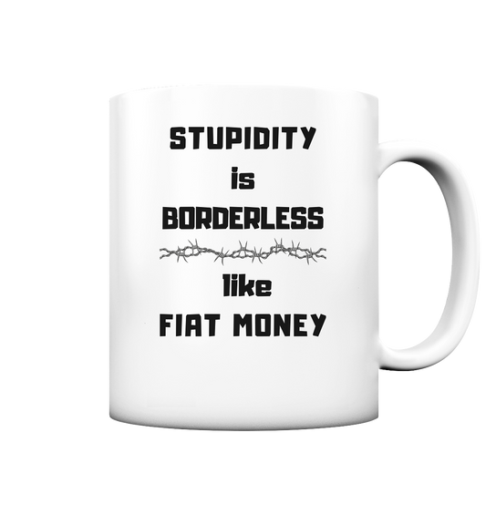 STUPIDITY is BORDERLESS like FIAT MONEY (OHNE Flüster-Grafik) - Tasse matt